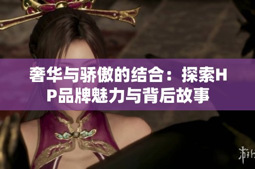 奢华与骄傲的结合：探索HP品牌魅力与背后故事