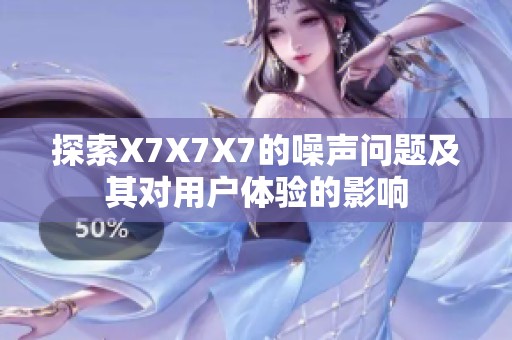 探索X7X7X7的噪声问题及其对用户体验的影响