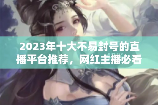 2023年十大不易封号的直播平台推荐，网红主播必看