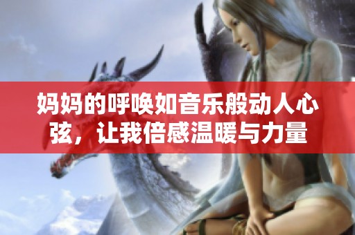 妈妈的呼唤如音乐般动人心弦，让我倍感温暖与力量