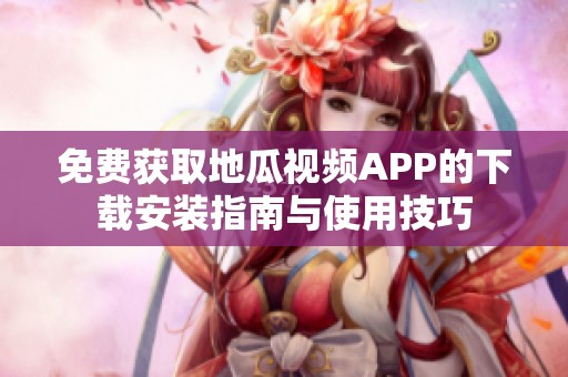 免费获取地瓜视频APP的下载安装指南与使用技巧