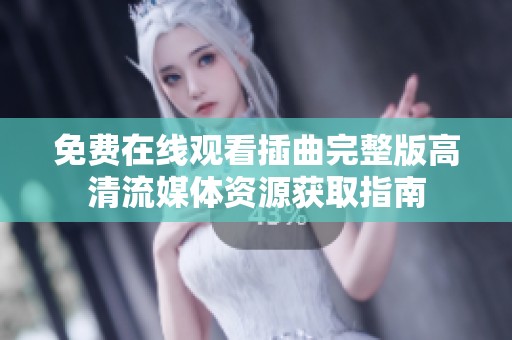 免费在线观看插曲完整版高清流媒体资源获取指南