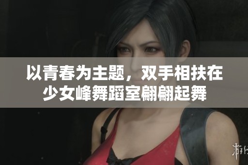 以青春为主题，双手相扶在少女峰舞蹈室翩翩起舞