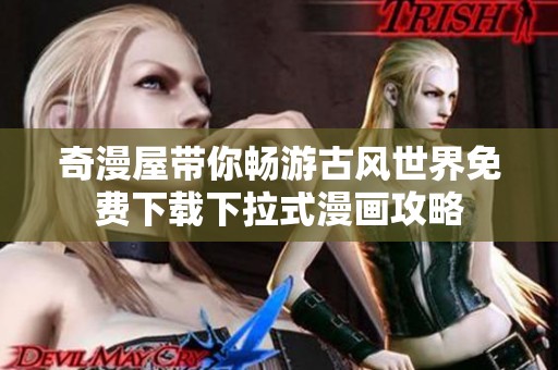 奇漫屋带你畅游古风世界免费下载下拉式漫画攻略