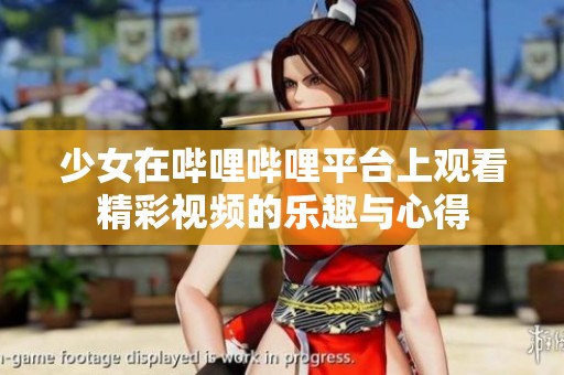 少女在哔哩哔哩平台上观看精彩视频的乐趣与心得