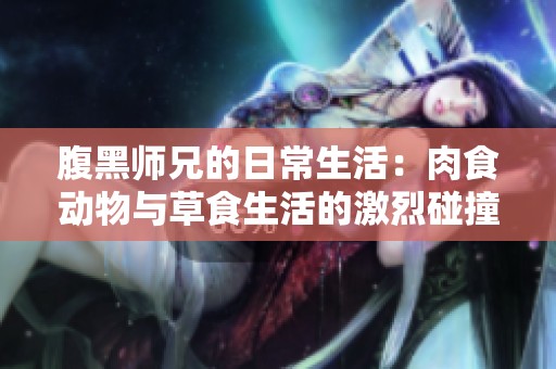 腹黑师兄的日常生活：肉食动物与草食生活的激烈碰撞