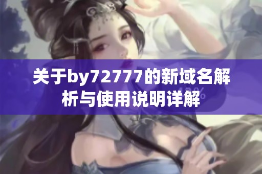 关于by72777的新域名解析与使用说明详解