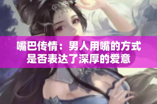 嘴巴传情：男人用嘴的方式是否表达了深厚的爱意