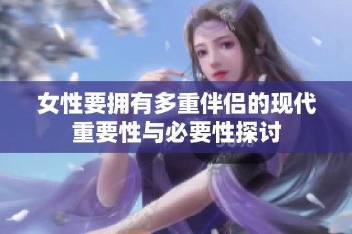 女性要拥有多重伴侣的现代重要性与必要性探讨