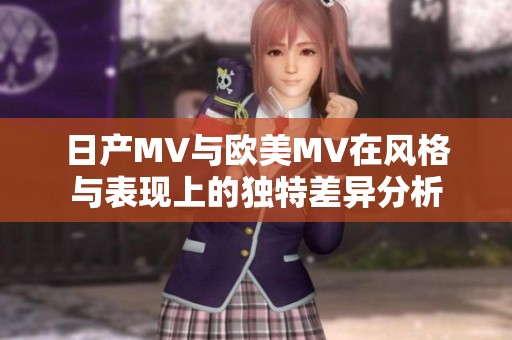 日产MV与欧美MV在风格与表现上的独特差异分析