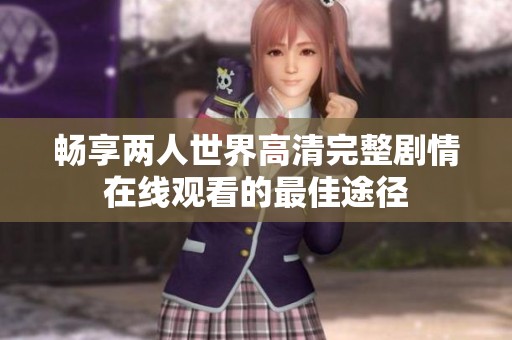 畅享两人世界高清完整剧情在线观看的最佳途径