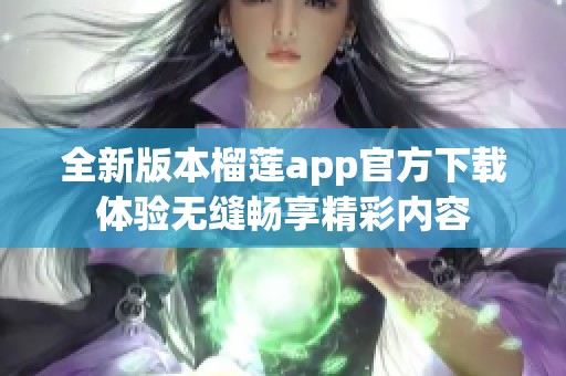 全新版本榴莲app官方下载体验无缝畅享精彩内容