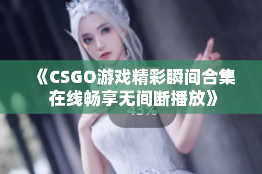 《CSGO游戏精彩瞬间合集 在线畅享无间断播放》