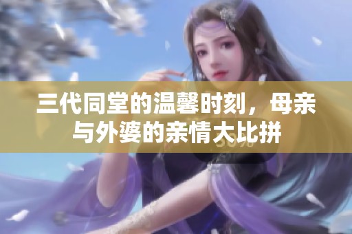 三代同堂的温馨时刻，母亲与外婆的亲情大比拼
