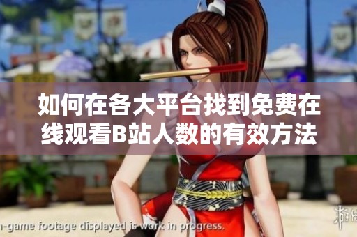 如何在各大平台找到免费在线观看B站人数的有效方法