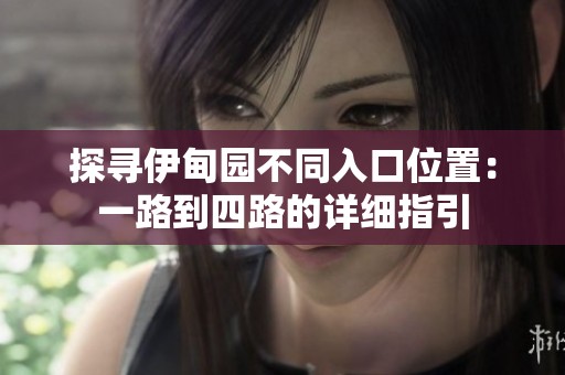 探寻伊甸园不同入口位置：一路到四路的详细指引