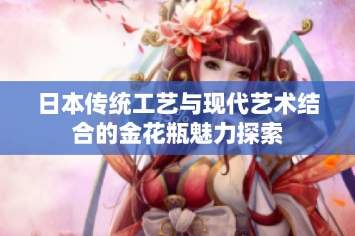 日本传统工艺与现代艺术结合的金花瓶魅力探索