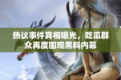 热议事件真相曝光，吃瓜群众再度围观黑料内幕