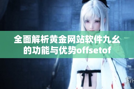全面解析黄金网站软件九幺的功能与优势offsetof