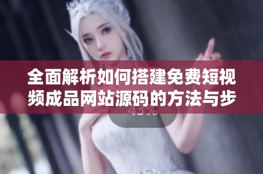 全面解析如何搭建免费短视频成品网站源码的方法与步骤