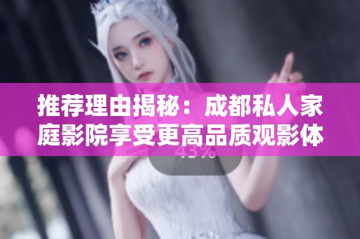 推荐理由揭秘：成都私人家庭影院享受更高品质观影体验