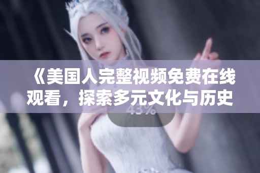 《美国人完整视频免费在线观看，探索多元文化与历史》