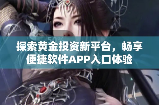 探索黄金投资新平台，畅享便捷软件APP入口体验