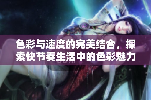 色彩与速度的完美结合，探索快节奏生活中的色彩魅力