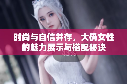 时尚与自信并存，大码女性的魅力展示与搭配秘诀