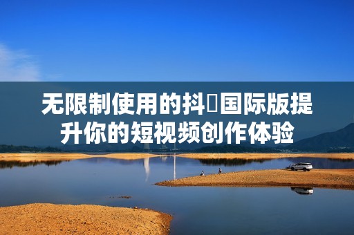 无限制使用的抖抈国际版提升你的短视频创作体验