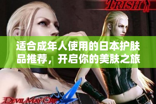 适合成年人使用的日本护肤品推荐，开启你的美肤之旅