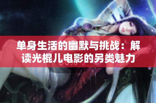 单身生活的幽默与挑战：解读光棍儿电影的另类魅力