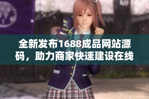 全新发布1688成品网站源码，助力商家快速建设在线平台