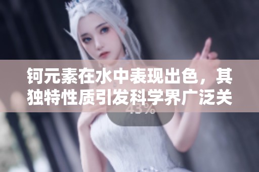 钶元素在水中表现出色，其独特性质引发科学界广泛关注