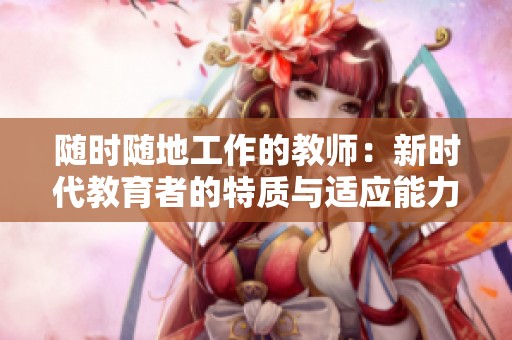 随时随地工作的教师：新时代教育者的特质与适应能力