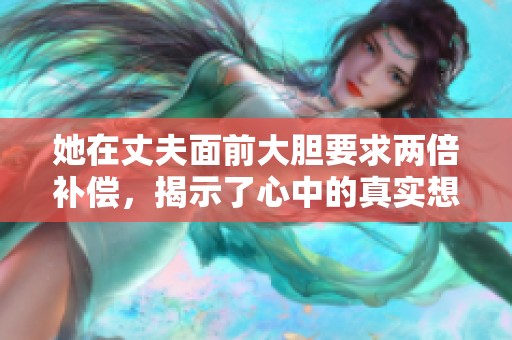 她在丈夫面前大胆要求两倍补偿，揭示了心中的真实想法