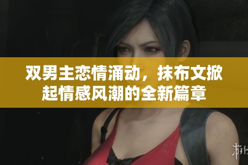 双男主恋情涌动，抹布文掀起情感风潮的全新篇章