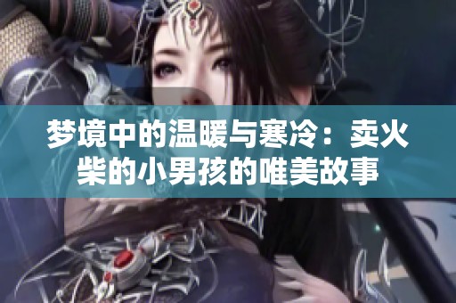 梦境中的温暖与寒冷：卖火柴的小男孩的唯美故事