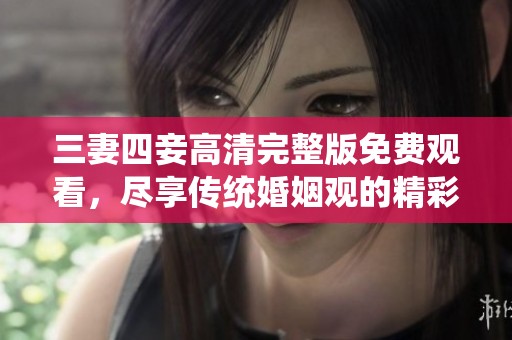 三妻四妾高清完整版免费观看，尽享传统婚姻观的精彩展示