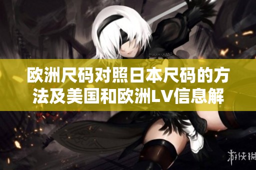欧洲尺码对照日本尺码的方法及美国和欧洲LV信息解析