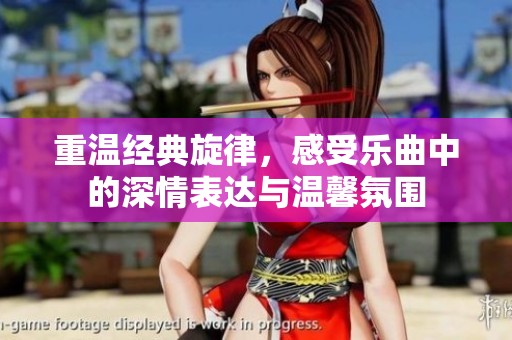 重温经典旋律，感受乐曲中的深情表达与温馨氛围