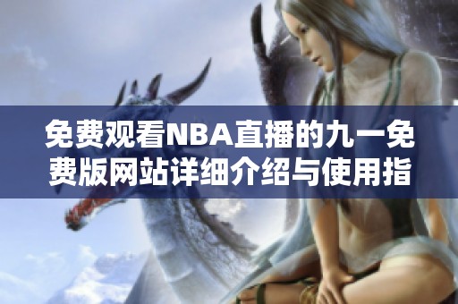 免费观看NBA直播的九一免费版网站详细介绍与使用指南