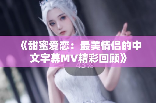 《甜蜜爱恋：最美情侣的中文字幕MV精彩回顾》
