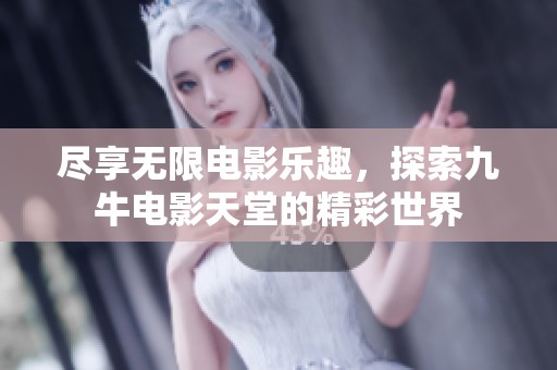 尽享无限电影乐趣，探索九牛电影天堂的精彩世界