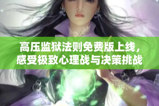 高压监狱法则免费版上线，感受极致心理战与决策挑战