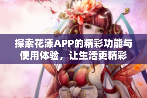 探索花漾APP的精彩功能与使用体验，让生活更精彩