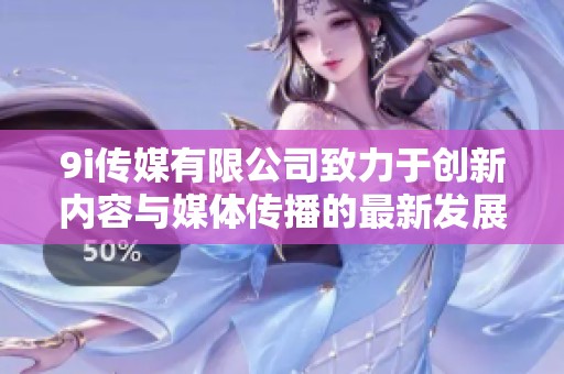 9i传媒有限公司致力于创新内容与媒体传播的最新发展