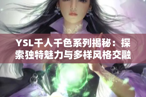 YSL千人千色系列揭秘：探索独特魅力与多样风格交融