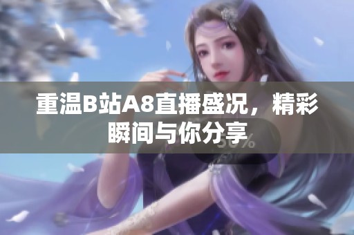 重温B站A8直播盛况，精彩瞬间与你分享