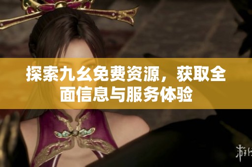 探索九幺免费资源，获取全面信息与服务体验